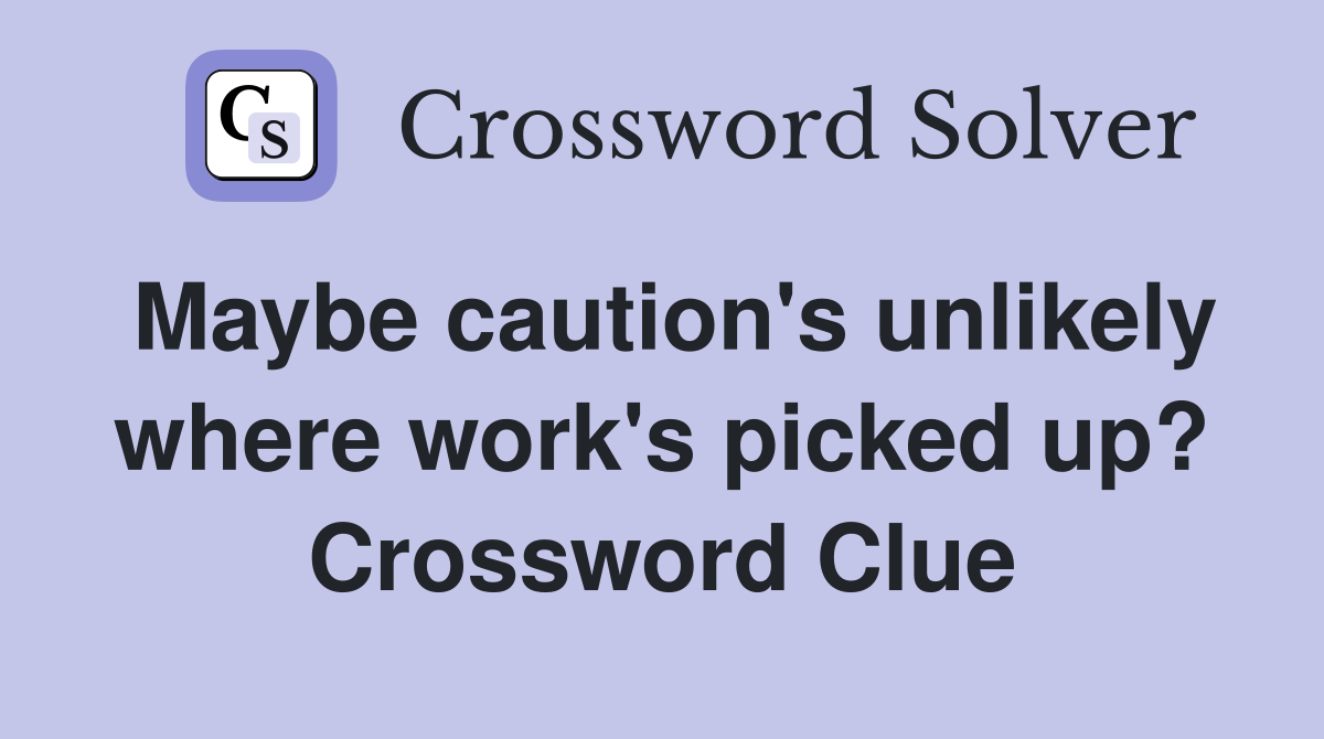 Maybe caution's unlikely where work's picked up? Crossword Clue