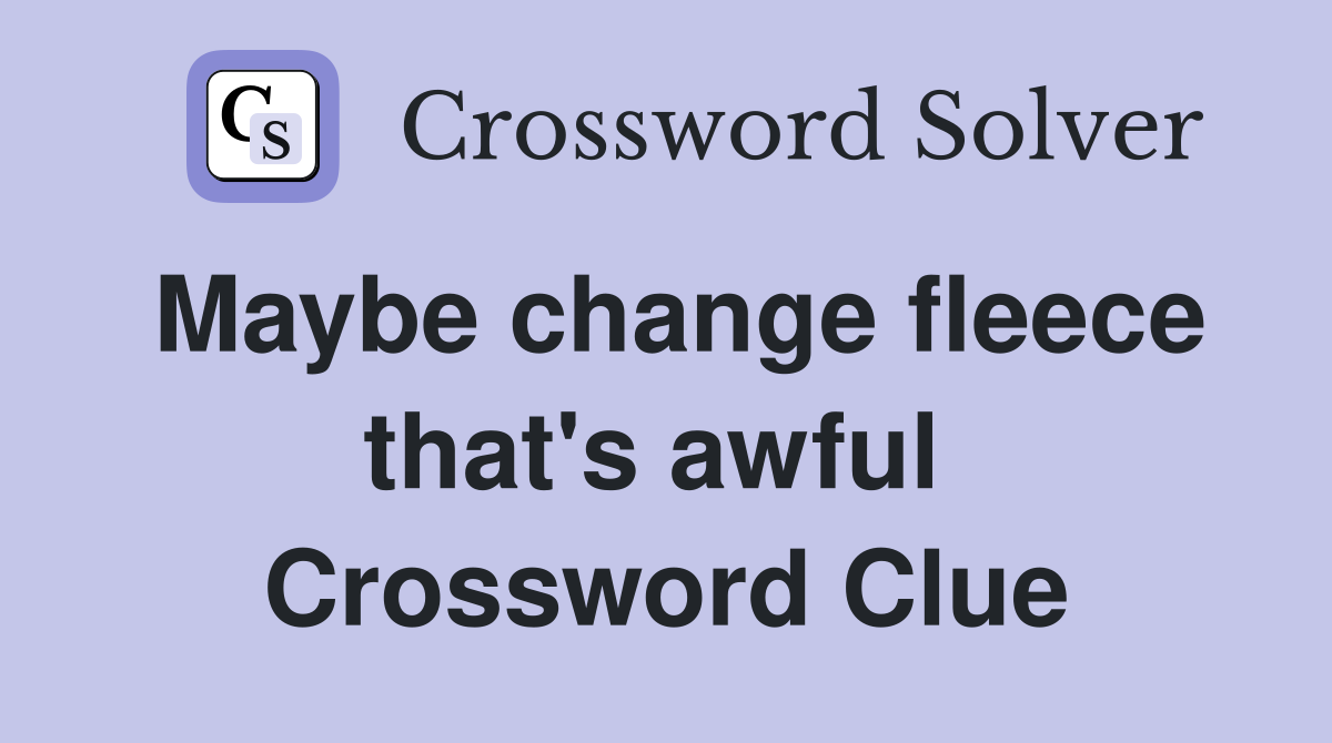 Maybe change fleece that's awful  Crossword Clue