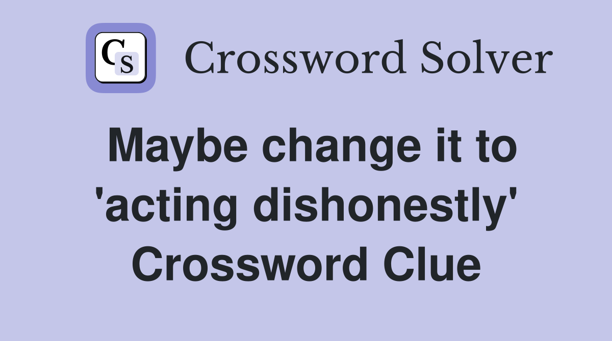 Maybe change it to 'acting dishonestly' Crossword Clue