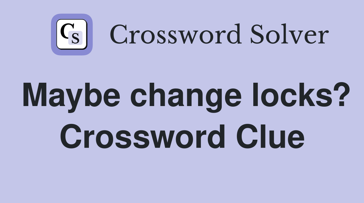 Maybe change locks? Crossword Clue