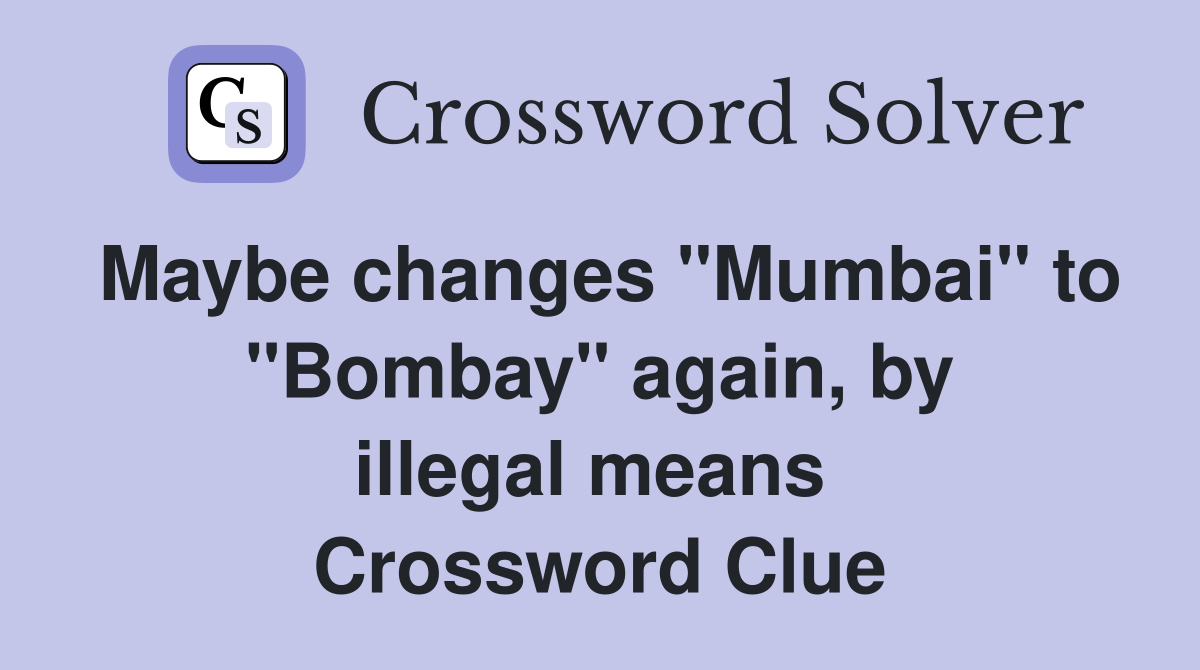 Maybe changes "Mumbai" to "Bombay" again, by illegal means  Crossword Clue