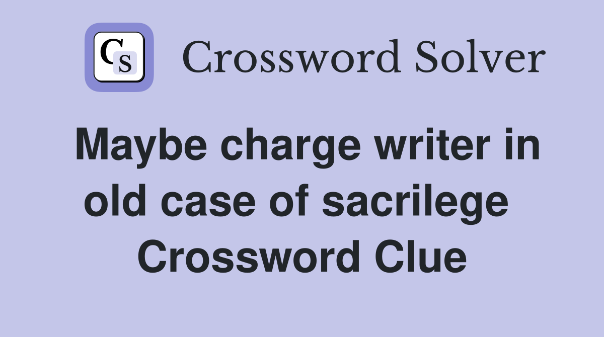 Maybe charge writer in old case of sacrilege  Crossword Clue