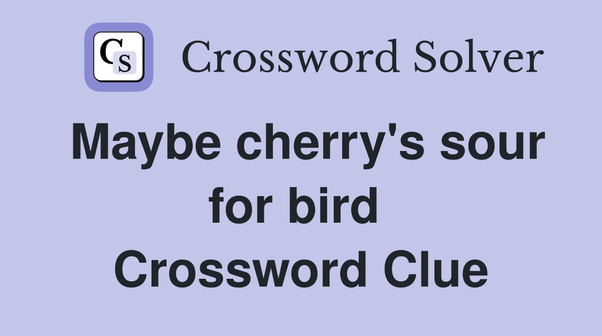 Maybe cherry's sour for bird  Crossword Clue