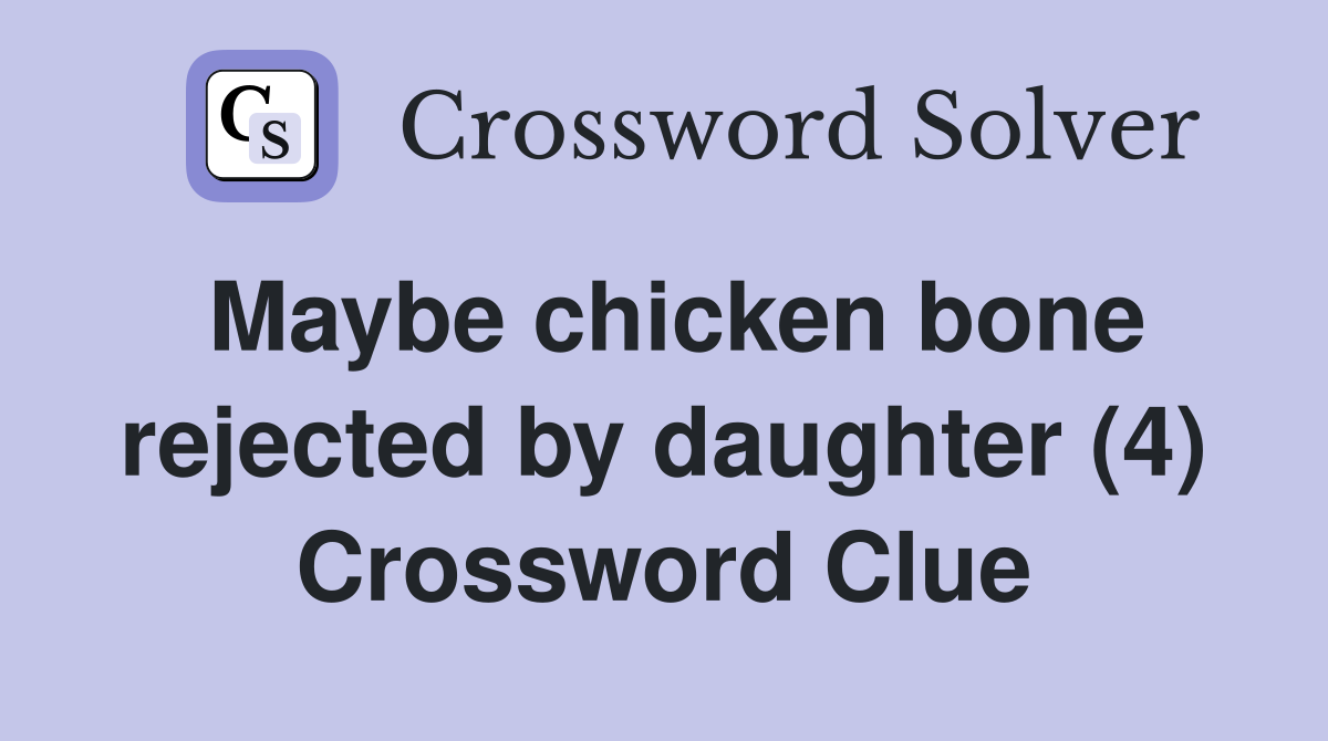 Maybe chicken bone rejected by daughter (4) Crossword Clue