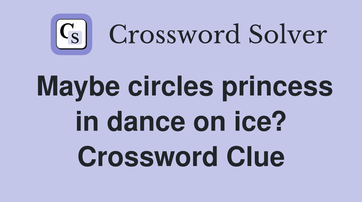 Maybe circles princess in dance on ice? Crossword Clue