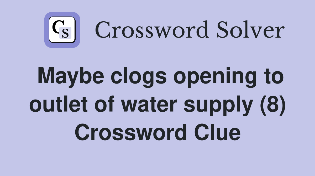 Maybe clogs opening to outlet of water supply (8) Crossword Clue