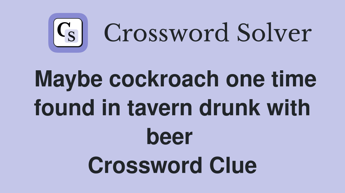 Maybe cockroach one time found in tavern drunk with beer  Crossword Clue