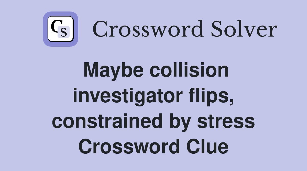 Maybe collision investigator flips, constrained by stress Crossword Clue