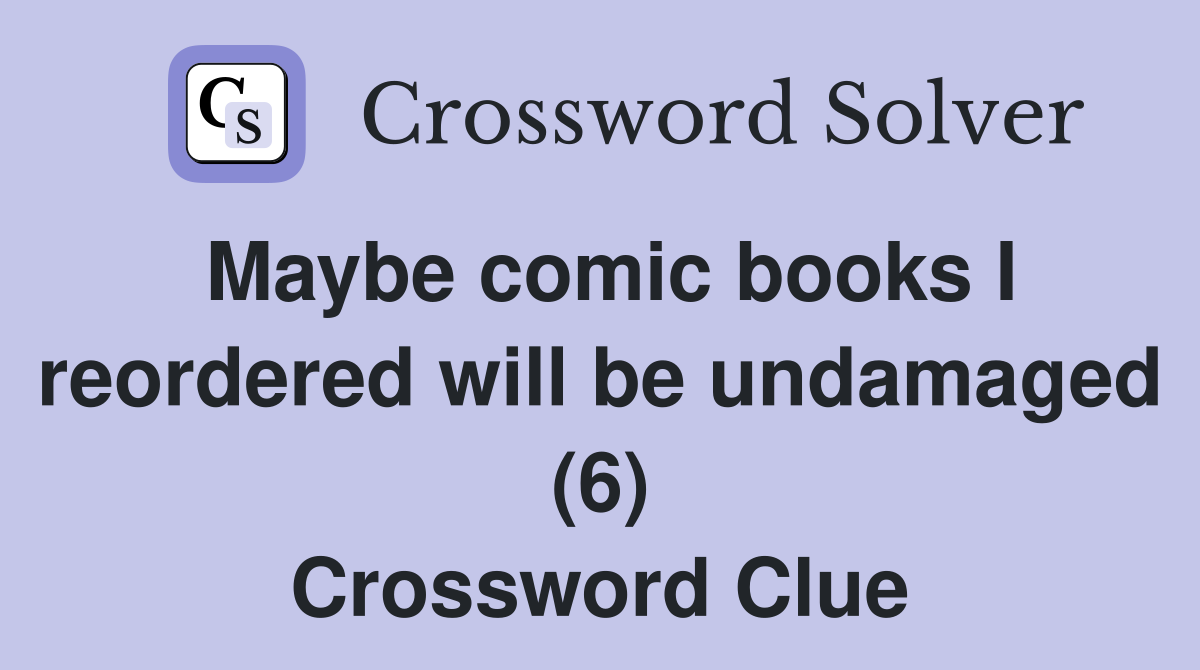 Maybe comic books I reordered will be undamaged (6) Crossword Clue