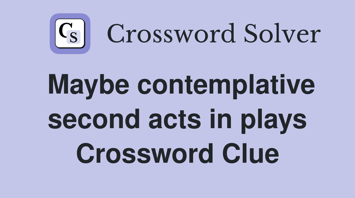 Maybe contemplative second acts in plays Crossword Clue