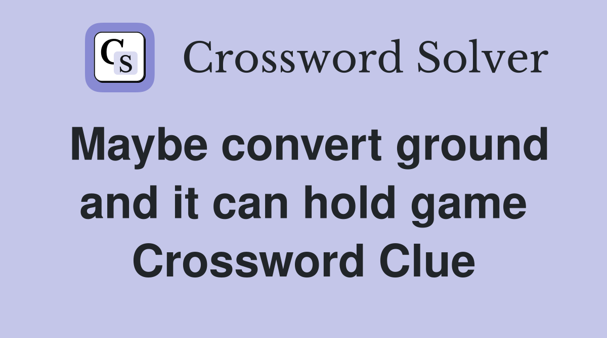 Maybe convert ground and it can hold game Crossword Clue
