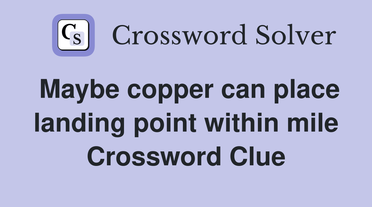 Maybe copper can place landing point within mile Crossword Clue