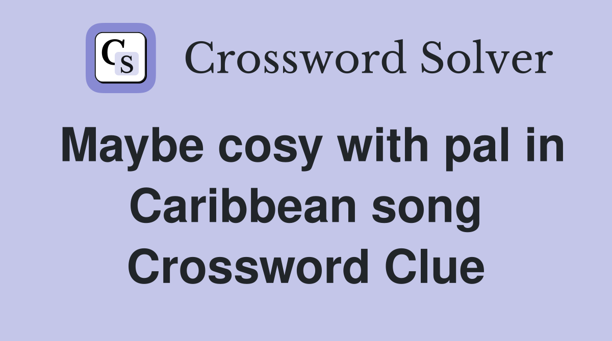 Maybe cosy with pal in Caribbean song Crossword Clue