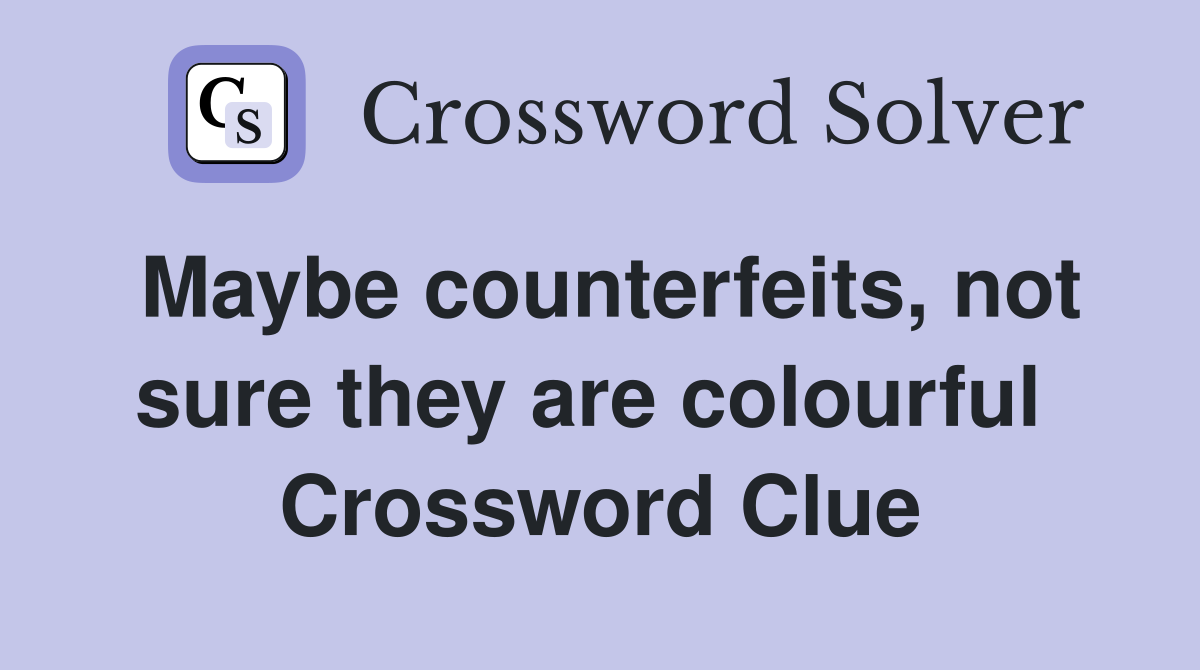 Maybe counterfeits, not sure they are colourful  Crossword Clue