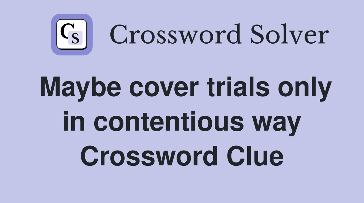 Maybe cover trials only in contentious way Crossword Clue