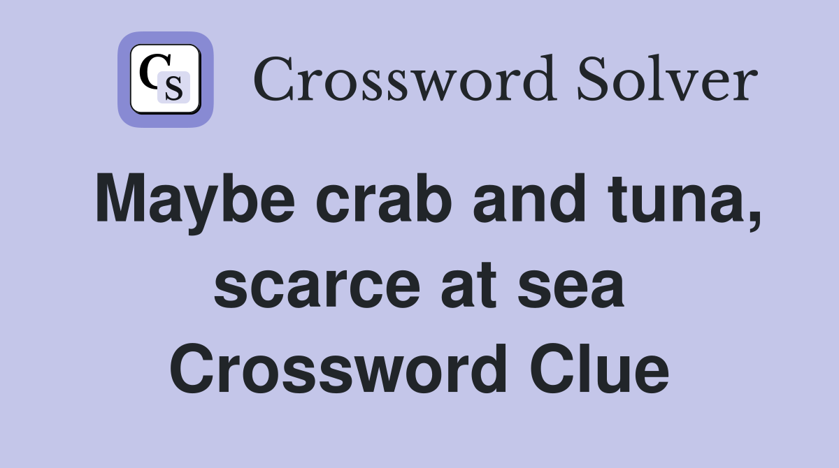 Maybe crab and tuna, scarce at sea Crossword Clue