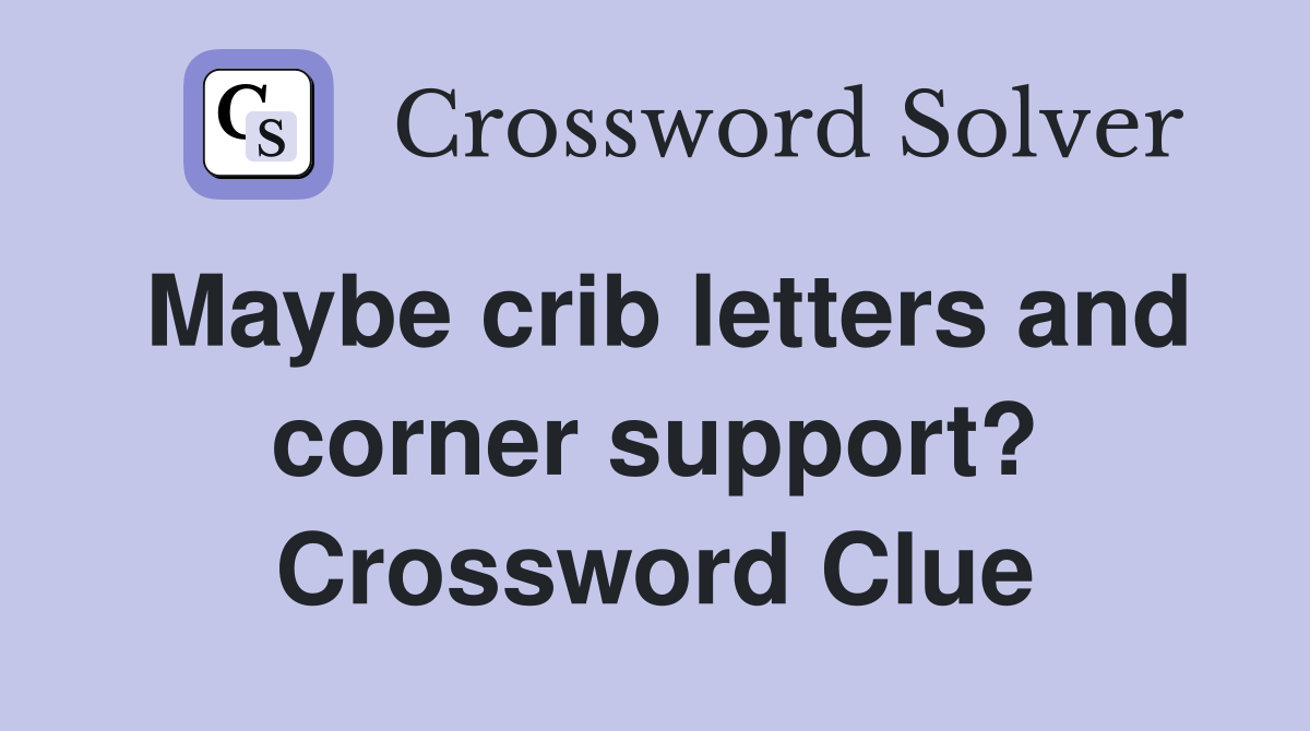 Maybe crib letters and corner support? Crossword Clue