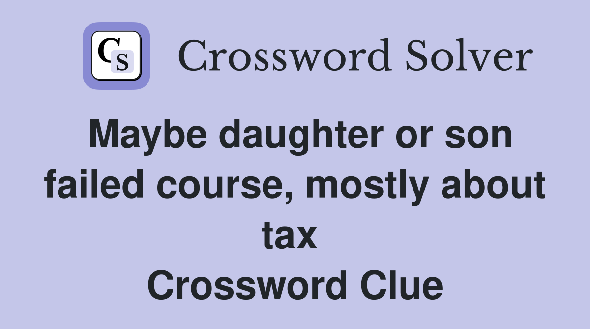 Maybe daughter or son failed course, mostly about tax  Crossword Clue