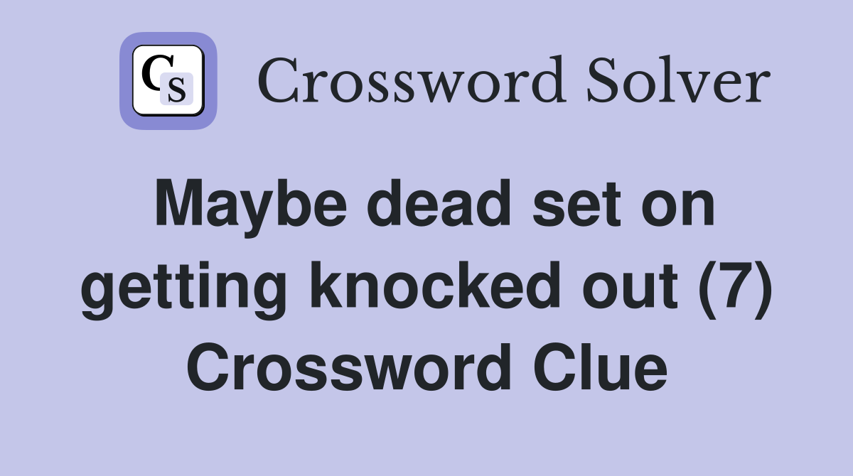 Maybe dead set on getting knocked out (7) Crossword Clue