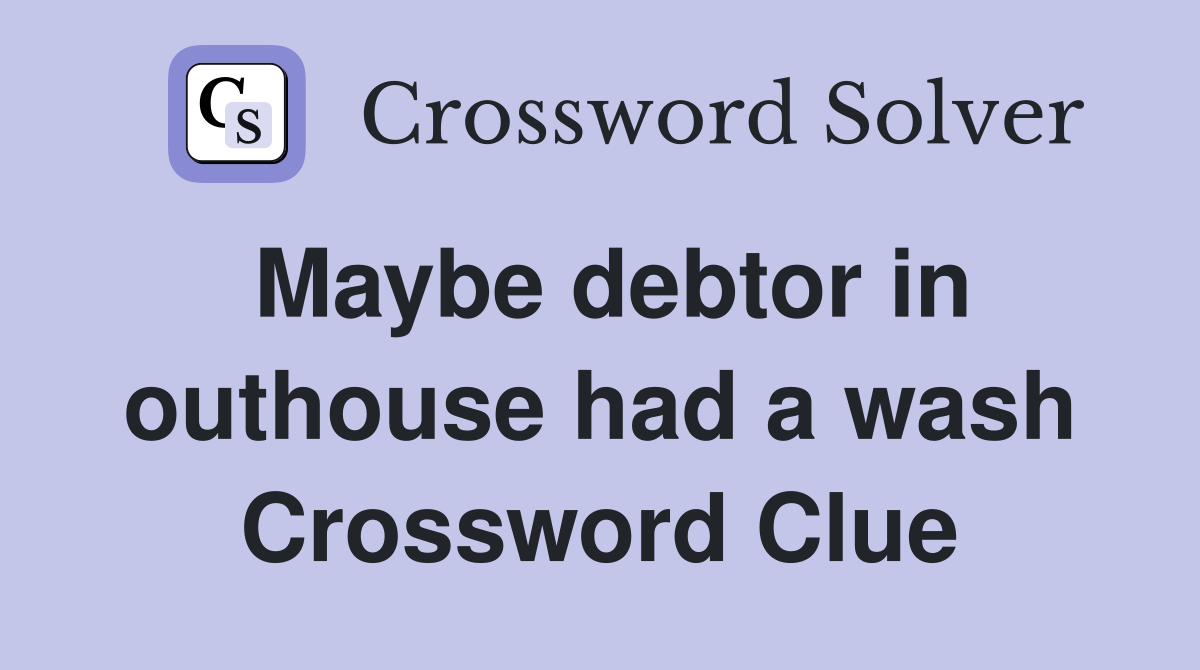 Maybe debtor in outhouse had a wash Crossword Clue