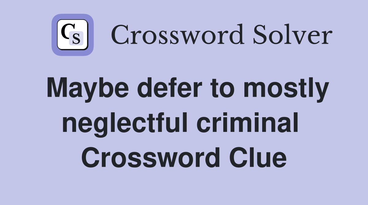 Maybe defer to mostly neglectful criminal  Crossword Clue