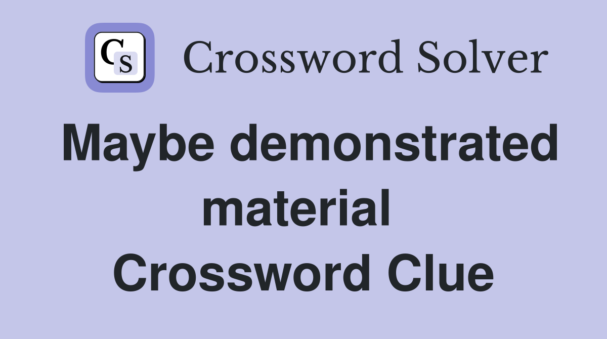 Maybe demonstrated material  Crossword Clue