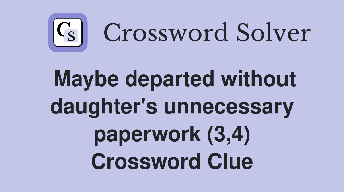 Maybe departed without daughter's unnecessary paperwork (3,4) Crossword Clue