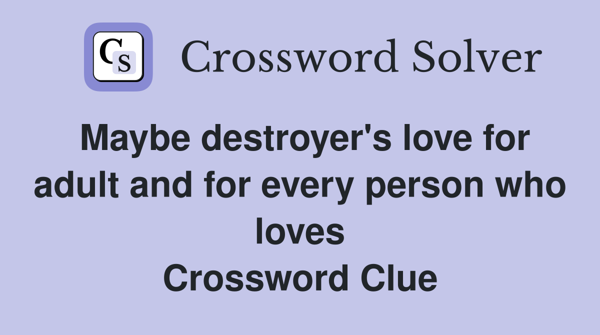 Maybe destroyer's love for adult and for every person who loves Crossword Clue
