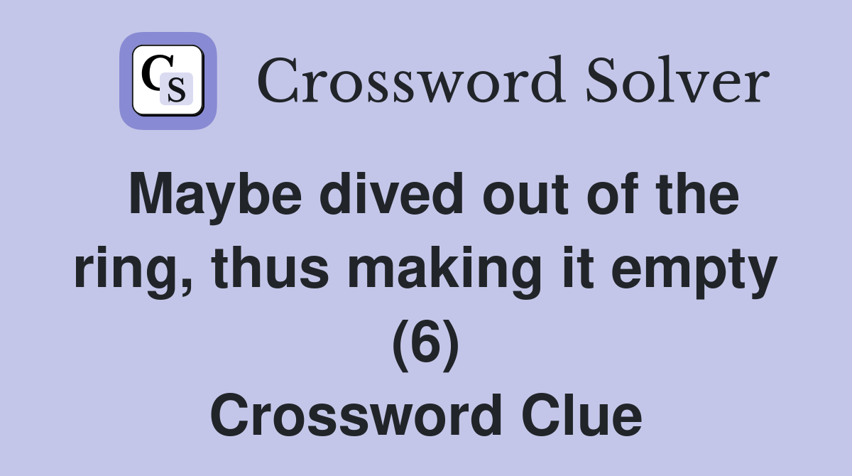 Maybe dived out of the ring, thus making it empty (6) Crossword Clue