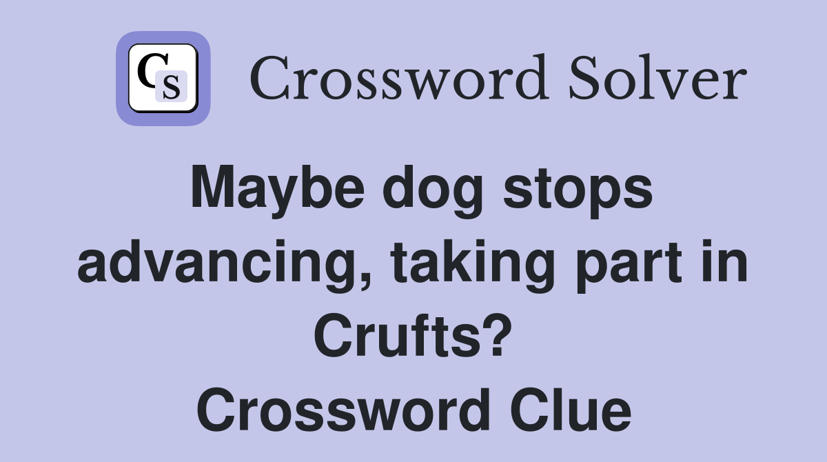 Maybe dog stops advancing, taking part in Crufts? Crossword Clue
