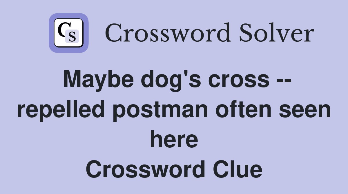 Maybe dog's cross -- repelled postman often seen here Crossword Clue