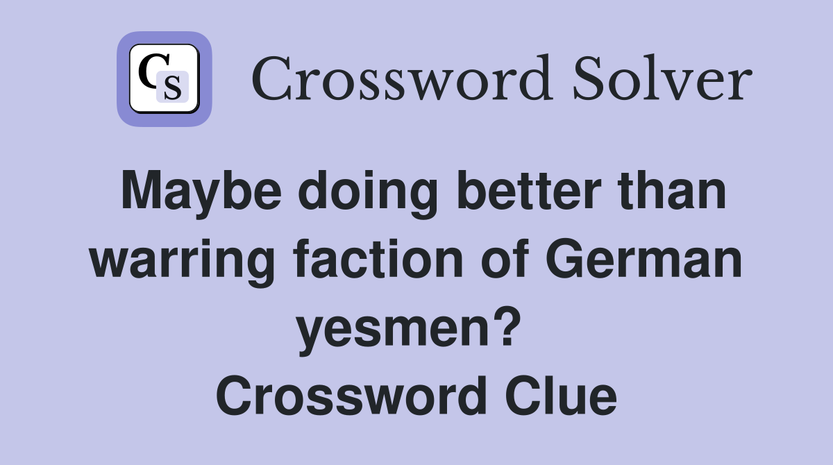 Maybe doing better than warring faction of German yesmen?  Crossword Clue