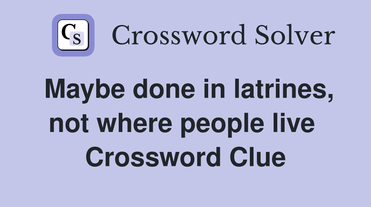 Maybe done in latrines, not where people live  Crossword Clue
