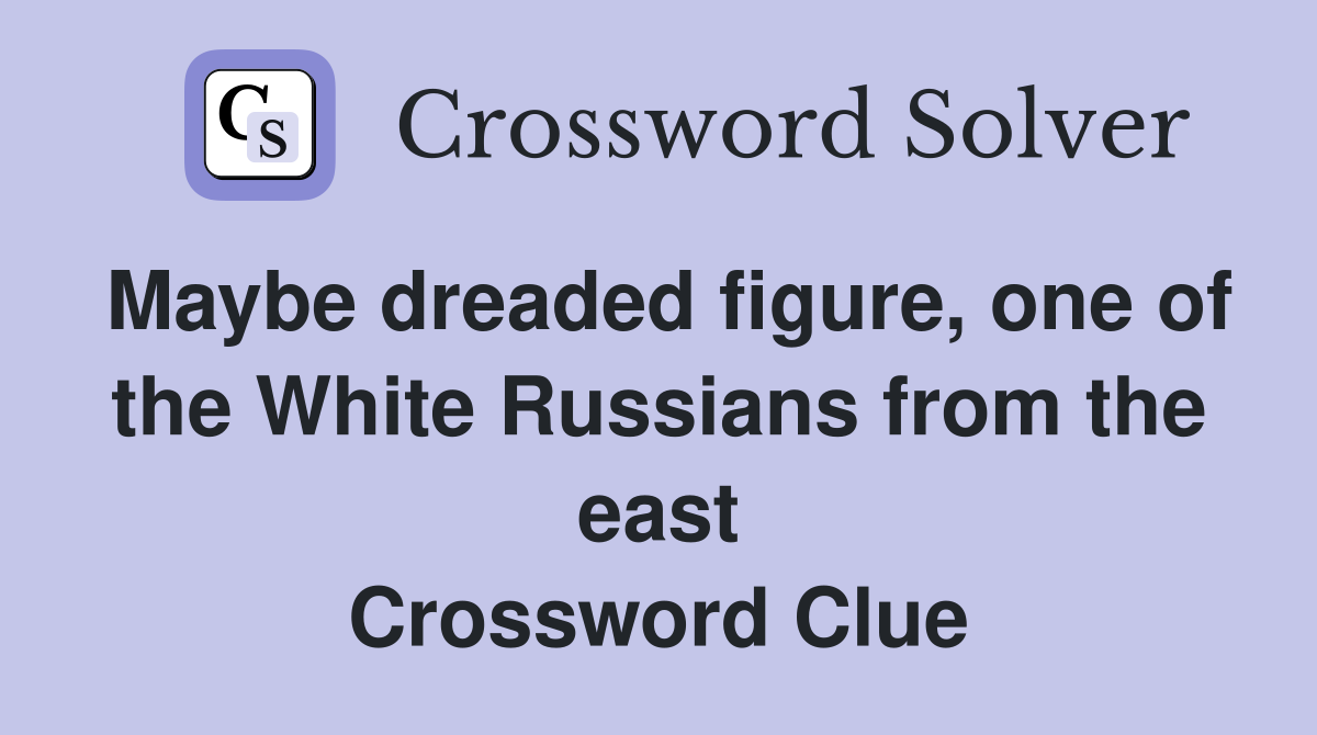 Maybe dreaded figure, one of the White Russians from the east Crossword Clue