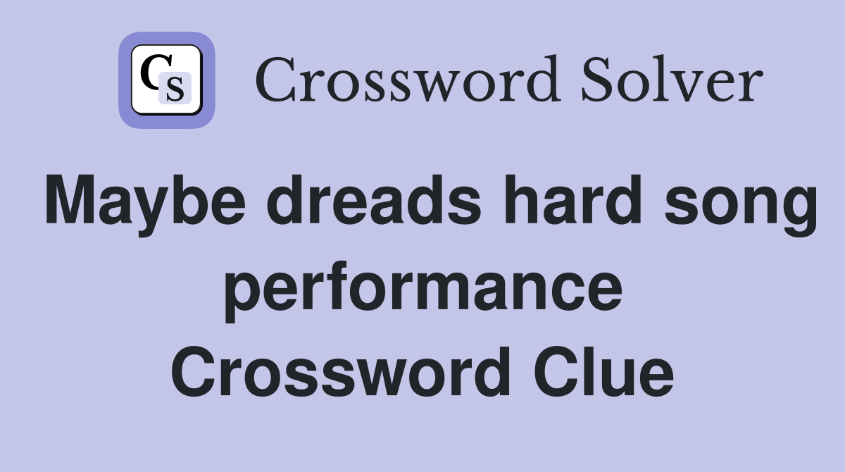 Maybe dreads hard song performance Crossword Clue