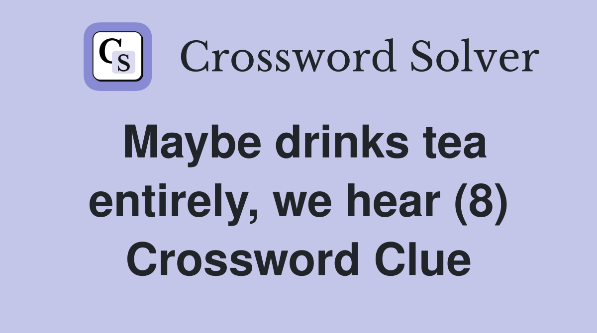 Maybe drinks tea entirely, we hear (8) Crossword Clue