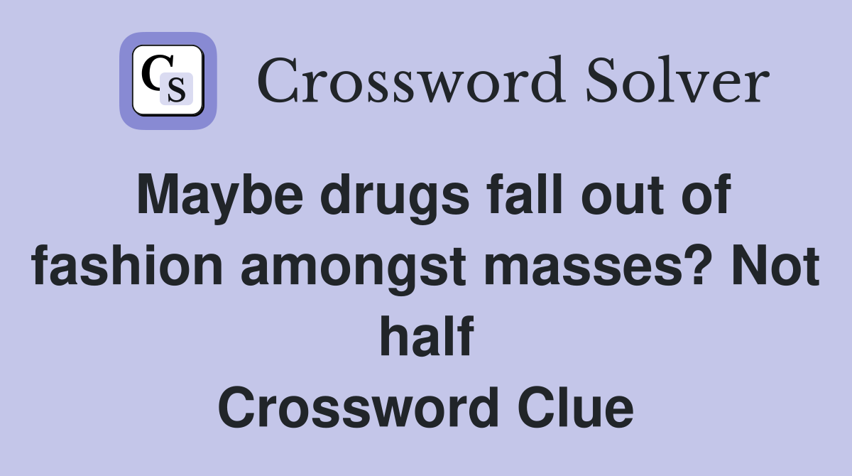 Maybe drugs fall out of fashion amongst masses? Not half Crossword Clue