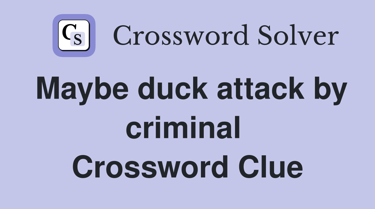 Maybe duck attack by criminal  Crossword Clue