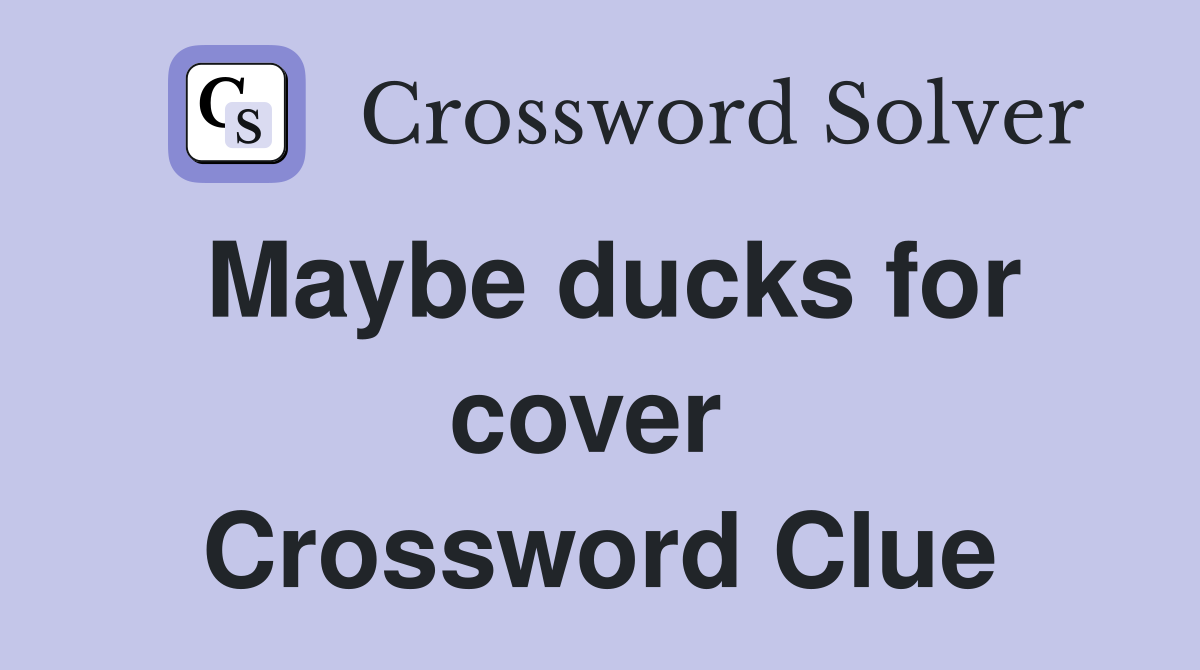 Maybe ducks for cover  Crossword Clue