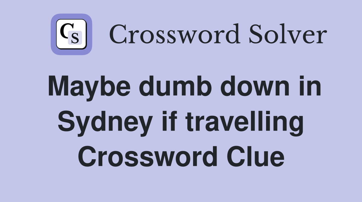 Maybe dumb down in Sydney if travelling Crossword Clue