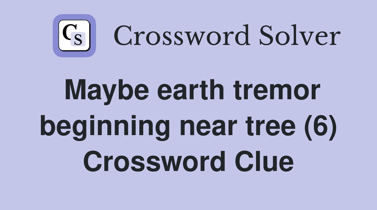 Maybe earth tremor beginning near tree (6) Crossword Clue