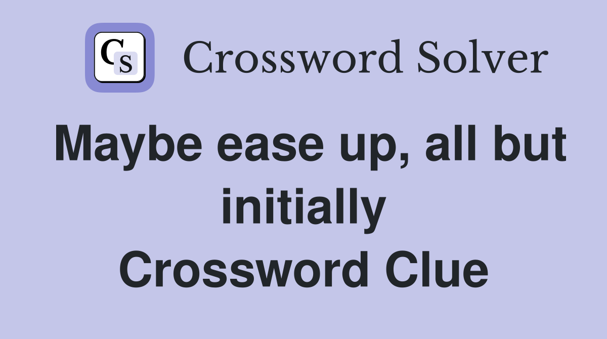 Maybe ease up, all but initially Crossword Clue