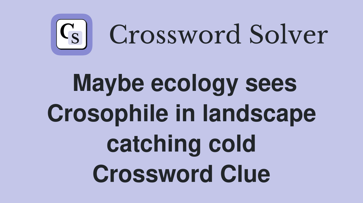 Maybe ecology sees Crosophile in landscape catching cold Crossword Clue
