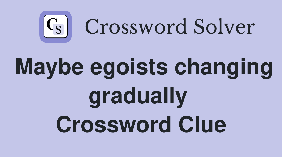 Maybe egoists changing gradually  Crossword Clue