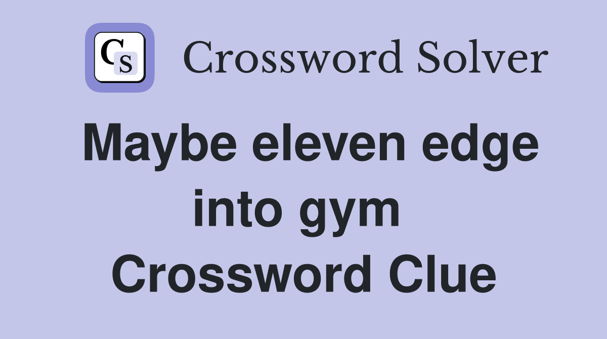 Maybe eleven edge into gym  Crossword Clue
