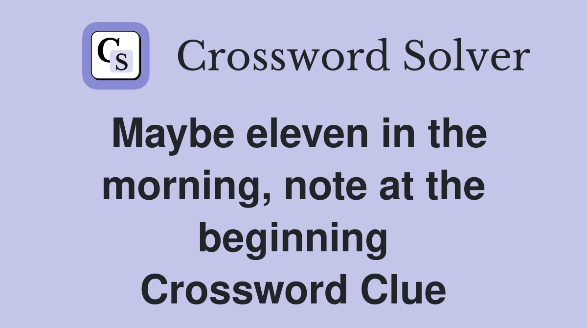 Maybe eleven in the morning, note at the beginning Crossword Clue