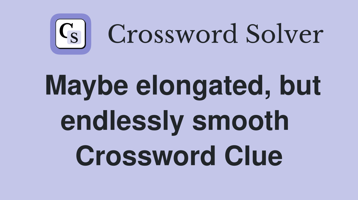 Maybe elongated, but endlessly smooth  Crossword Clue