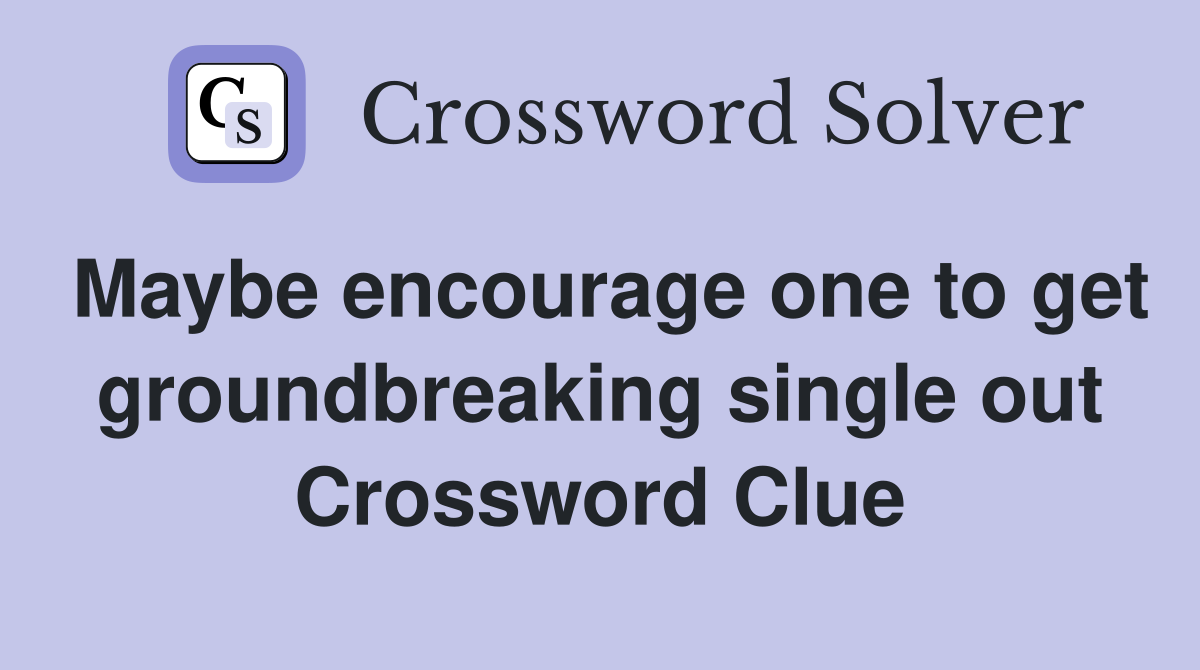 Maybe encourage one to get groundbreaking single out Crossword Clue