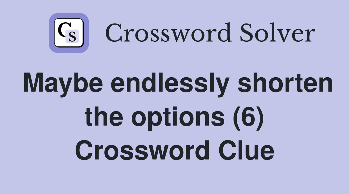 Maybe endlessly shorten the options (6) Crossword Clue