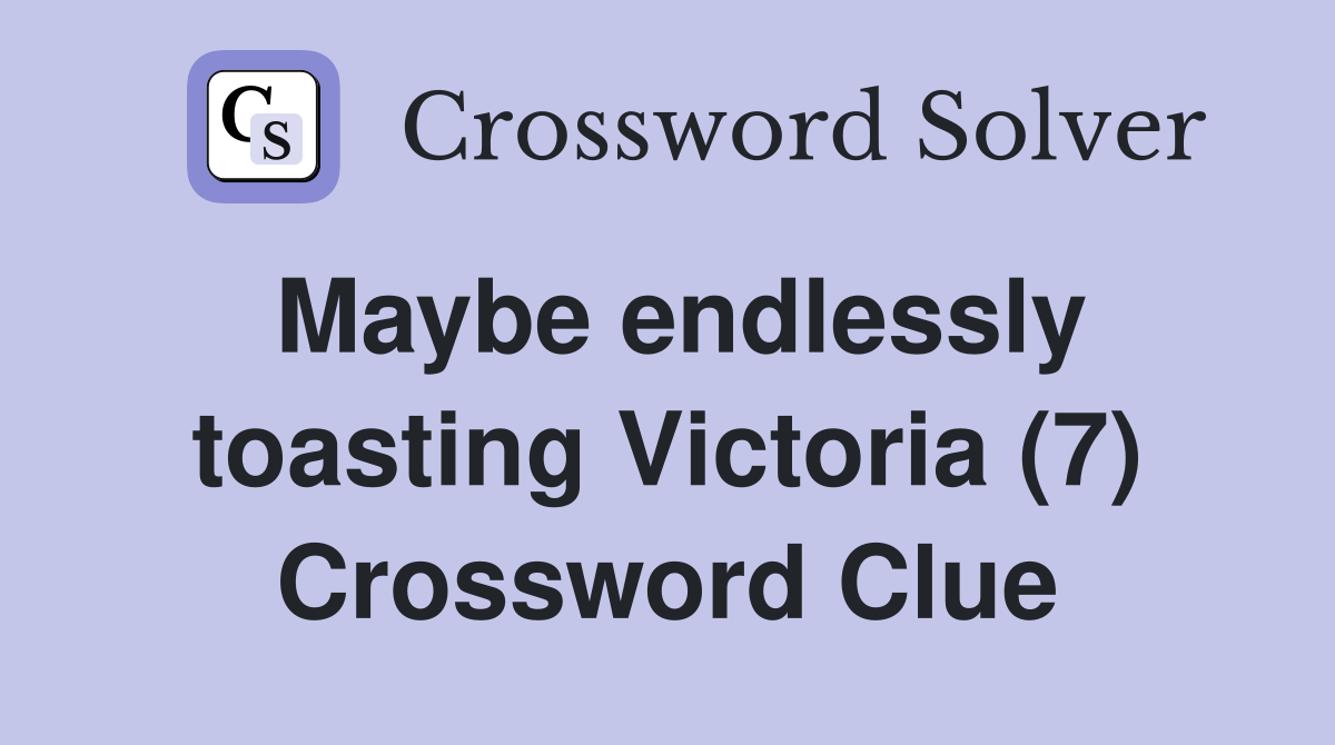 Maybe endlessly toasting Victoria (7) Crossword Clue